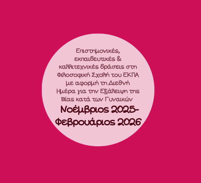 Επιστημονικές, εκπαιδευτικές και καλλιτεχνικές δράσεις στη Φιλοσοφική Σχολή του ΕΚΠΑ με αφορμή τη Διεθνή Ημέρα για την Εξάλειψη της Βίας κατά των Γυναικών [Νοέμβριος 2025-Φεβρουάριος 2026] 